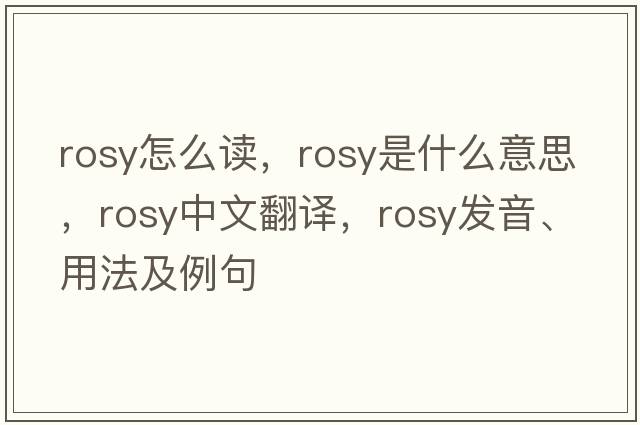 rosy怎么讀，rosy是什么意思，rosy中文翻譯，rosy發(fā)音、用法及例句