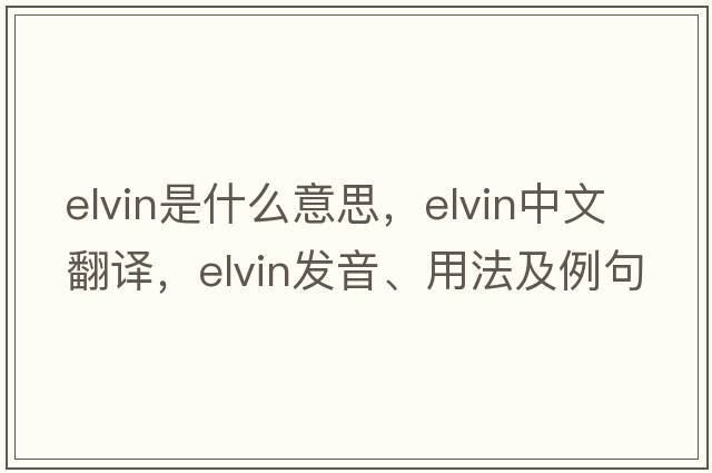 elvin是什么意思，elvin中文翻譯，elvin發(fā)音、用法及例句