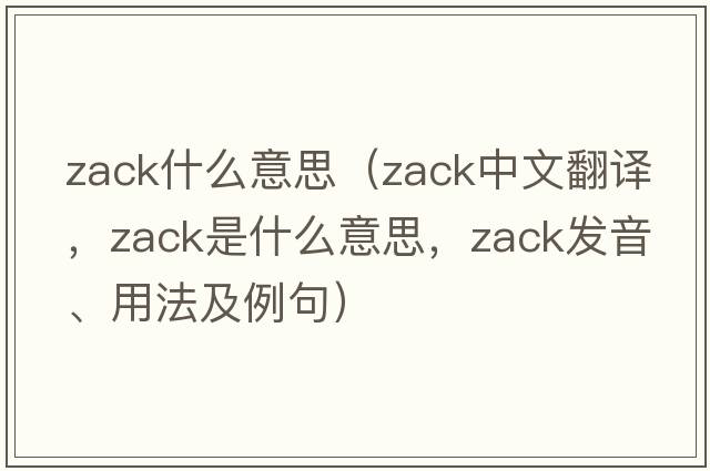 zack什么意思（zack中文翻譯，zack是什么意思，zack發(fā)音、用法及例句）