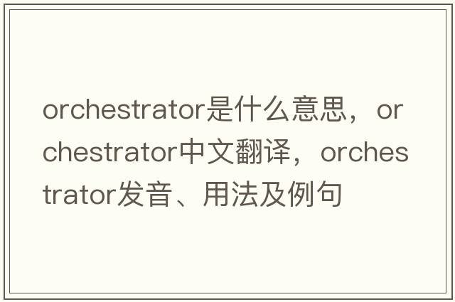 orchestrator是什么意思，orchestrator中文翻譯，orchestrator發(fā)音、用法及例句