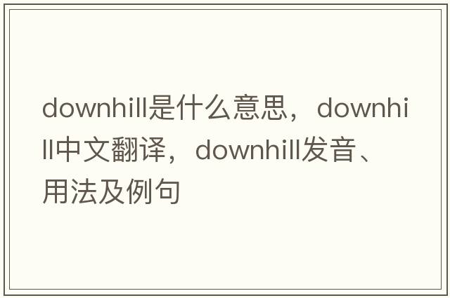 downhill是什么意思，downhill中文翻譯，downhill發(fā)音、用法及例句