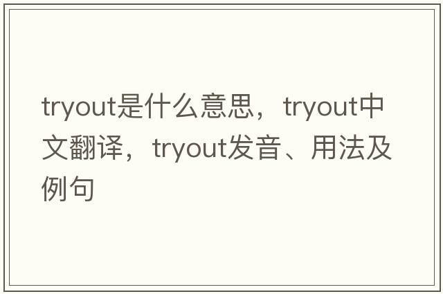 tryout是什么意思，tryout中文翻譯，tryout發(fā)音、用法及例句