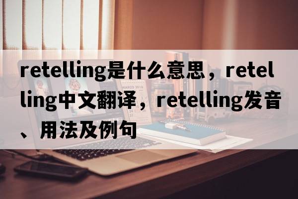 retelling是什么意思，retelling中文翻譯，retelling發(fā)音、用法及例句