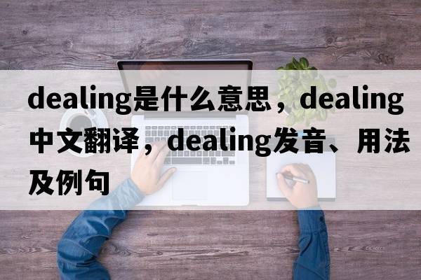 dealing是什么意思，dealing中文翻譯，dealing發(fā)音、用法及例句