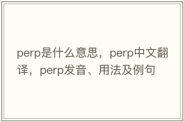perp是什么意思，perp中文翻譯，perp發(fā)音、用法及例句