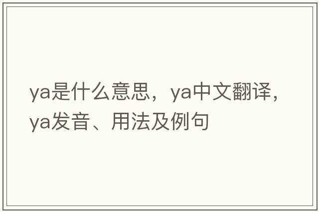 ya是什么意思，ya中文翻譯，ya發(fā)音、用法及例句