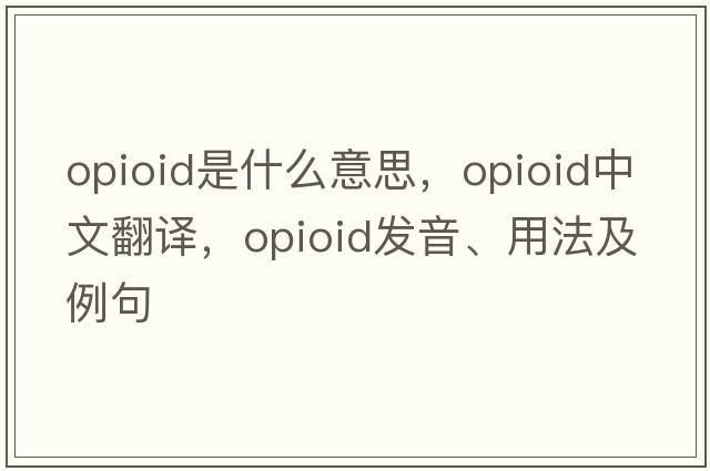 opioid是什么意思，opioid中文翻譯，opioid發(fā)音、用法及例句