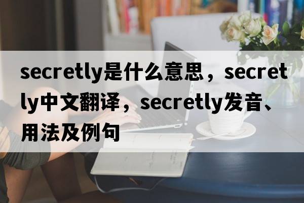 secretly是什么意思，secretly中文翻譯，secretly發(fā)音、用法及例句