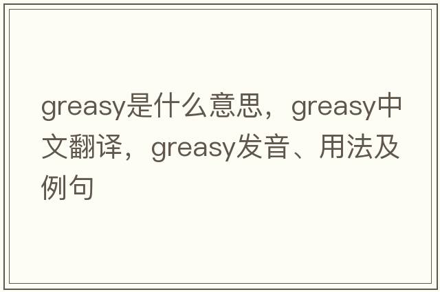 greasy是什么意思，greasy中文翻譯，greasy發(fā)音、用法及例句
