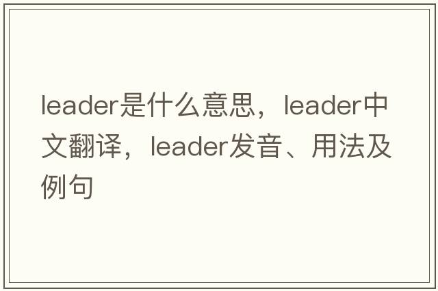 leader是什么意思，leader中文翻譯，leader發(fā)音、用法及例句
