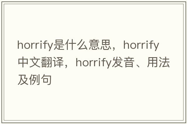 horrify是什么意思，horrify中文翻譯，horrify發(fā)音、用法及例句