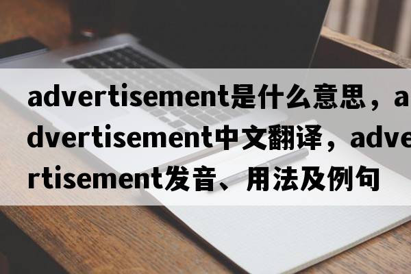 advertisement是什么意思，advertisement中文翻譯，advertisement發(fā)音、用法及例句