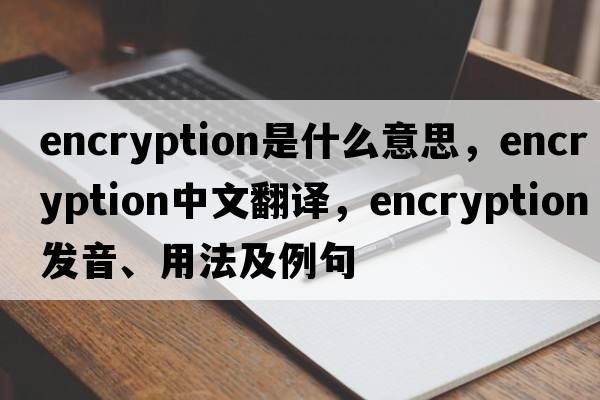 encryption是什么意思，encryption中文翻譯，encryption發(fā)音、用法及例句