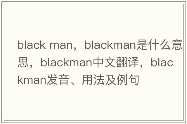 black man，Blackman是什么意思，Blackman中文翻譯，Blackman發(fā)音、用法及例句