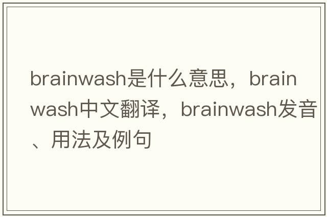 brainwash是什么意思，brainwash中文翻譯，brainwash發(fā)音、用法及例句