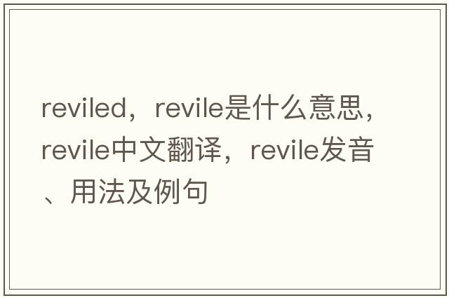 reviled，revile是什么意思，revile中文翻譯，revile發(fā)音、用法及例句