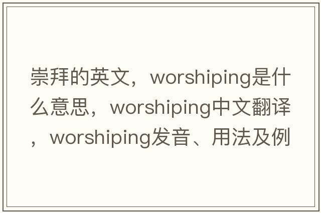 崇拜的英文，worshiping是什么意思，worshiping中文翻譯，worshiping發(fā)音、用法及例句