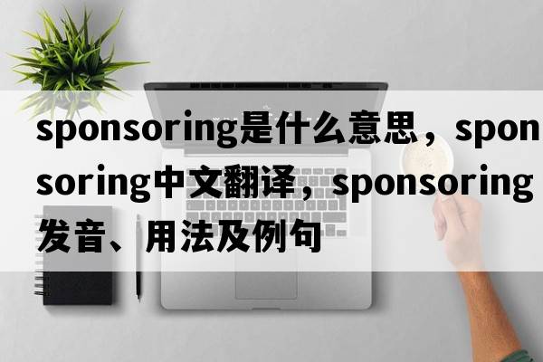 sponsoring是什么意思，sponsoring中文翻譯，sponsoring發(fā)音、用法及例句