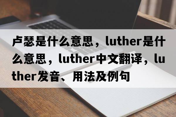 盧瑟是什么意思，luther是什么意思，luther中文翻譯，luther發(fā)音、用法及例句