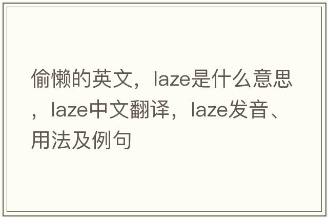 偷懶的英文，laze是什么意思，laze中文翻譯，laze發(fā)音、用法及例句