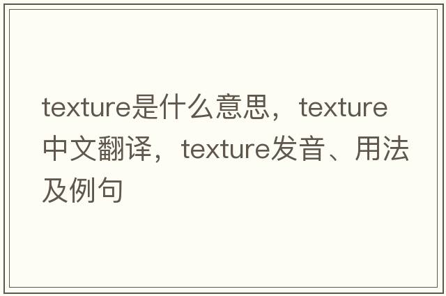 texture是什么意思，texture中文翻譯，texture發(fā)音、用法及例句