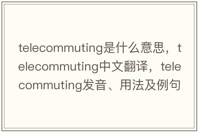 telecommuting是什么意思，telecommuting中文翻譯，telecommuting發(fā)音、用法及例句