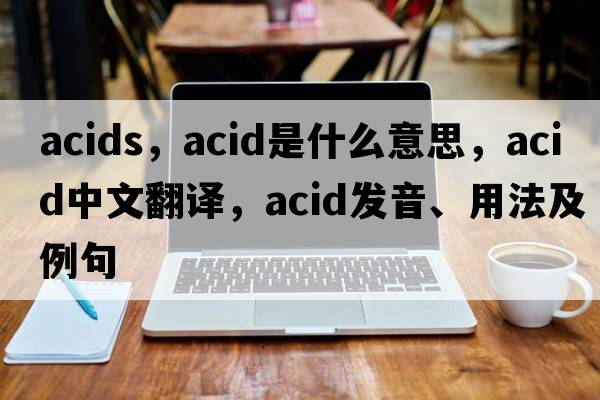 acids，acid是什么意思，acid中文翻譯，acid發(fā)音、用法及例句