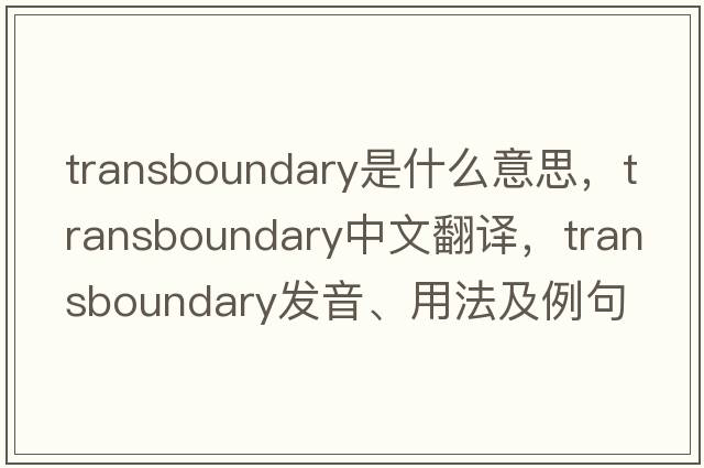 transboundary是什么意思，transboundary中文翻譯，transboundary發(fā)音、用法及例句