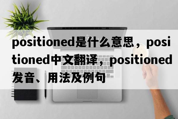 positioned是什么意思，positioned中文翻譯，positioned發(fā)音、用法及例句