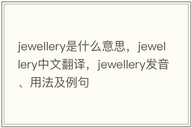 jewellery是什么意思，jewellery中文翻譯，jewellery發(fā)音、用法及例句