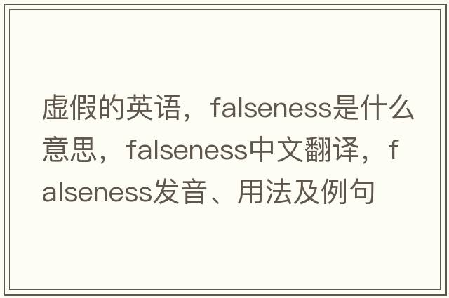 虛假的英語，falseness是什么意思，falseness中文翻譯，falseness發(fā)音、用法及例句