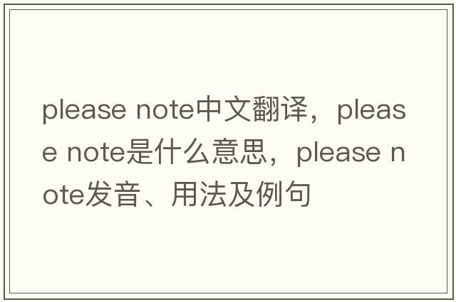 please note中文翻譯，please note是什么意思，please note發(fā)音、用法及例句