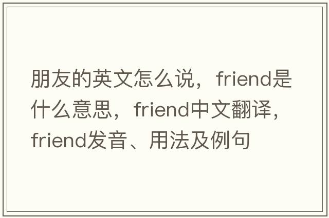 朋友的英文怎么說，friend是什么意思，friend中文翻譯，friend發(fā)音、用法及例句