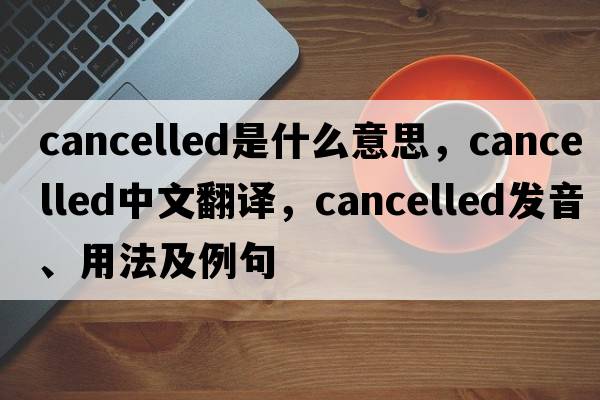 cancelled是什么意思，cancelled中文翻譯，cancelled發(fā)音、用法及例句