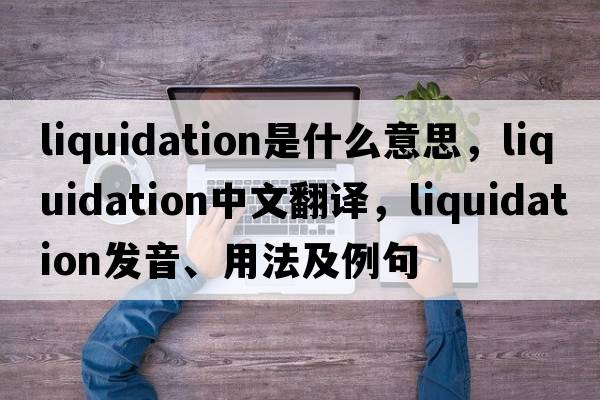 liquidation是什么意思，liquidation中文翻譯，liquidation發(fā)音、用法及例句