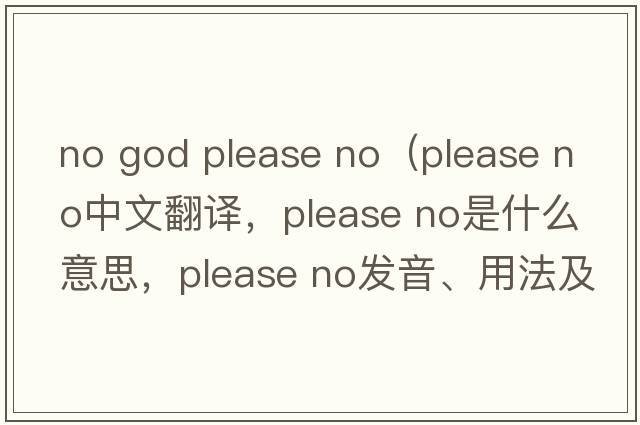 no god please no（please no中文翻譯，please no是什么意思，please no發(fā)音、用法及例句）