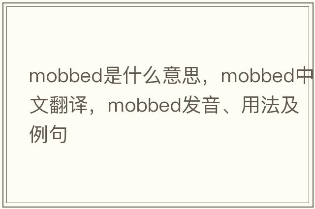 mobbed是什么意思，mobbed中文翻譯，mobbed發(fā)音、用法及例句