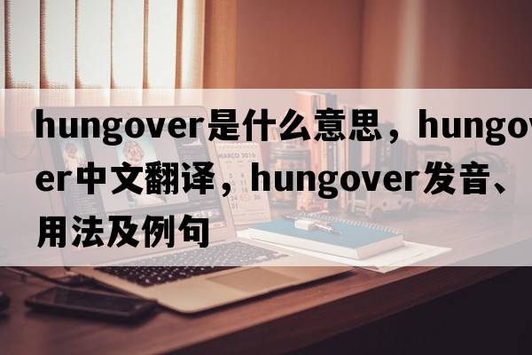 hungover是什么意思，hungover中文翻譯，hungover發(fā)音、用法及例句
