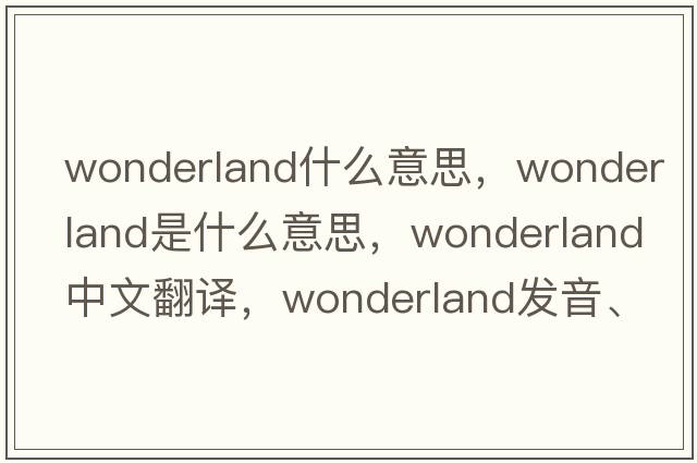 wonderland什么意思，wonderland是什么意思，wonderland中文翻譯，wonderland發(fā)音、用法及例句