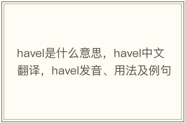 Havel是什么意思，Havel中文翻譯，Havel發(fā)音、用法及例句