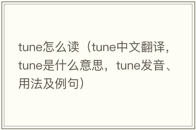 tune怎么讀（tune中文翻譯，tune是什么意思，tune發(fā)音、用法及例句）