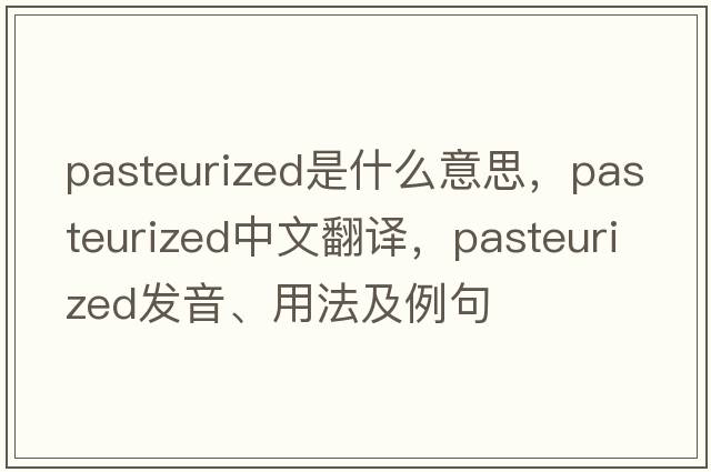 pasteurized是什么意思，pasteurized中文翻譯，pasteurized發(fā)音、用法及例句