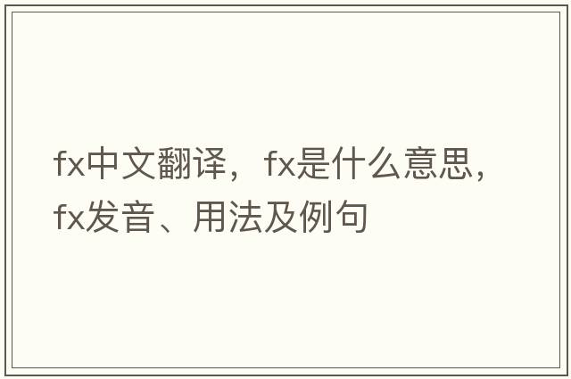 fx中文翻譯，fx是什么意思，fx發(fā)音、用法及例句