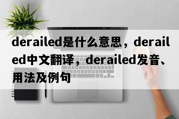 derailed是什么意思，derailed中文翻譯，derailed發(fā)音、用法及例句