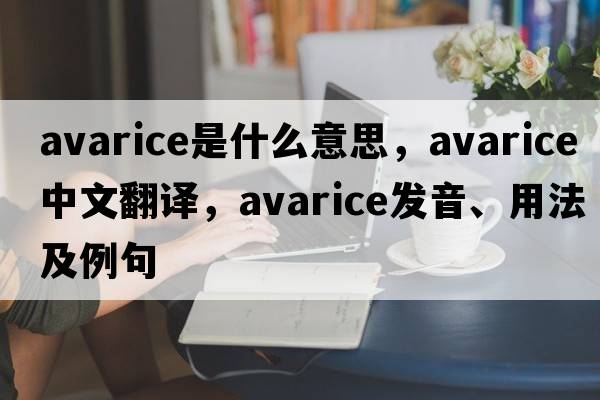 avarice是什么意思，avarice中文翻譯，avarice發(fā)音、用法及例句