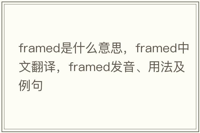 framed是什么意思，framed中文翻譯，framed發(fā)音、用法及例句