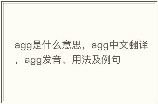 agg是什么意思，agg中文翻譯，agg發(fā)音、用法及例句