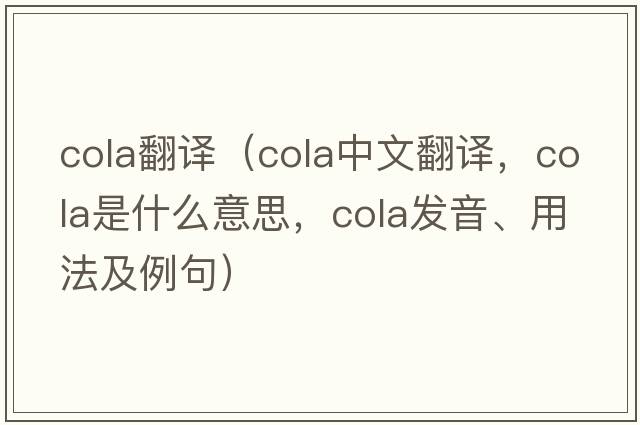 cola翻譯（cola中文翻譯，cola是什么意思，cola發(fā)音、用法及例句）