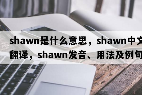 shawn是什么意思，shawn中文翻譯，shawn發(fā)音、用法及例句