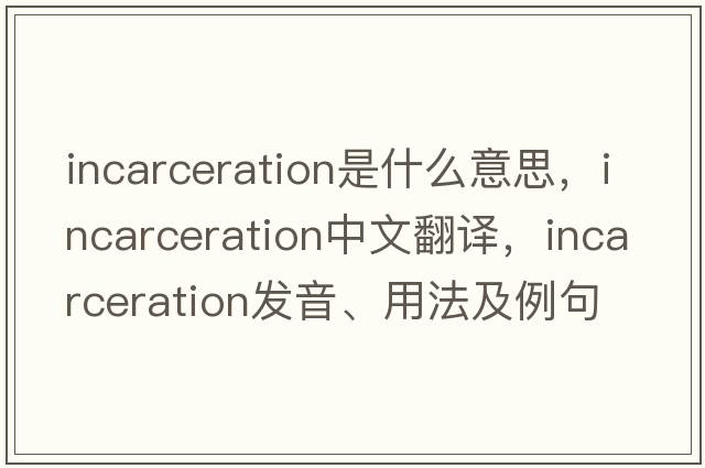 incarceration是什么意思，incarceration中文翻譯，incarceration發(fā)音、用法及例句